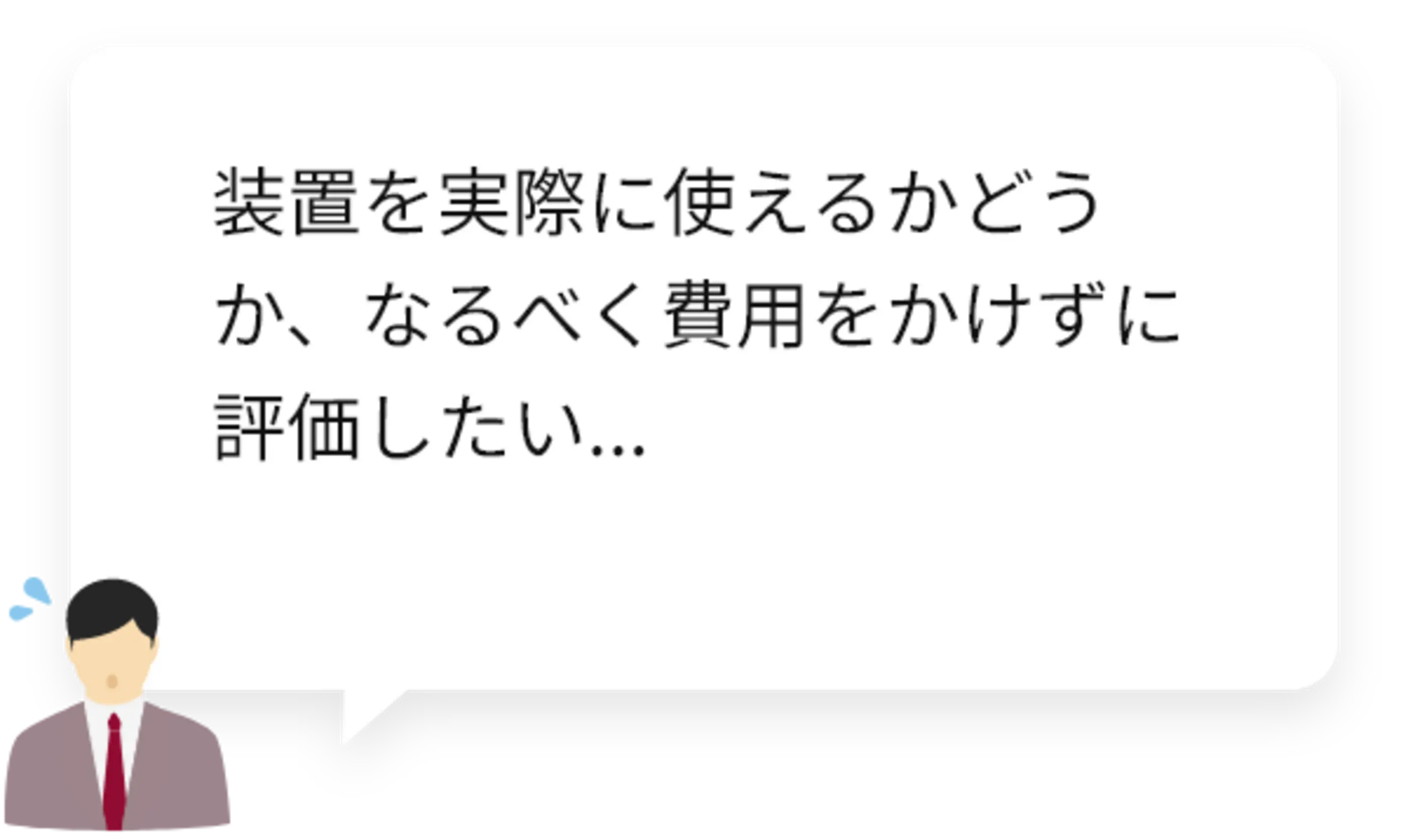 装置を実際に使えるかどうか、なるべく費用をかけずに評価したい...