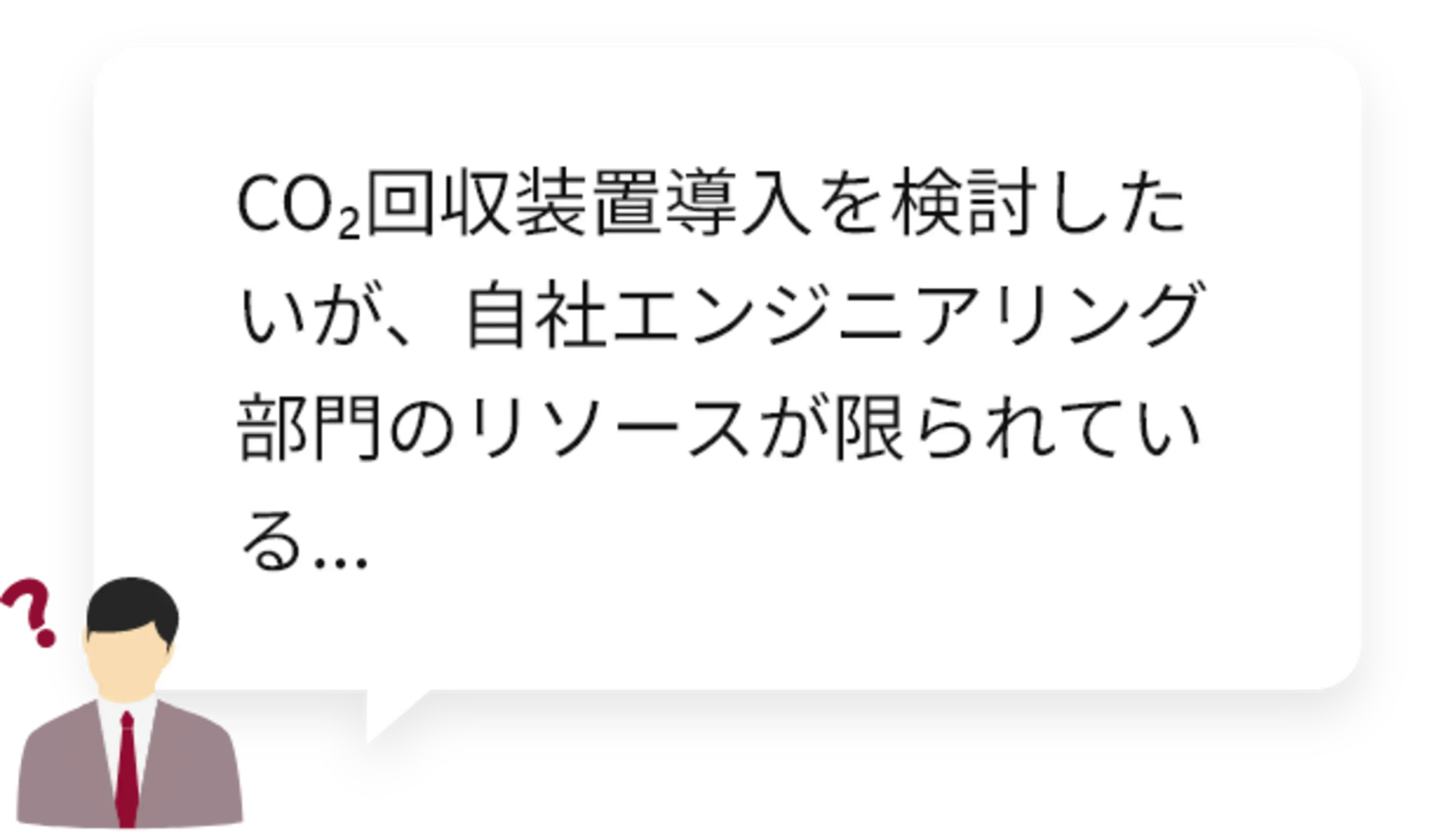 CO₂回収装置導入を検討したいが、自社エンジニアリング部門のリソースが限られている...